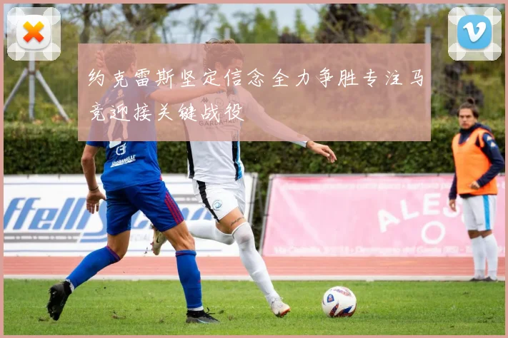 约克雷斯坚定信念全力争胜专注马竞迎接关键战役