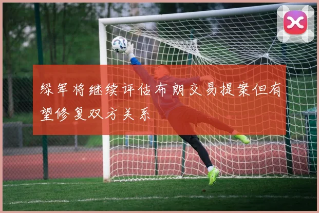 绿军将继续评估布朗交易提案但有望修复双方关系