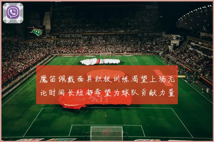 魔笛佩戴面具积极训练渴望上场无论时间长短都希望为球队贡献力量