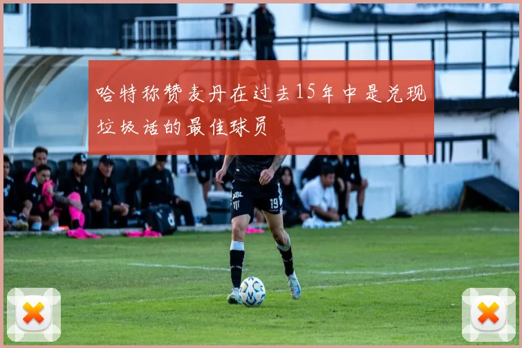 哈特称赞麦丹在过去15年中是兑现垃圾话的最佳球员