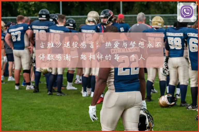 古雅沙退役感言：热爱与梦想永不停歇感谢一路相伴的每一个人