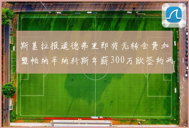 斯基拉报道德弗里即将无转会费加盟帕纳辛纳科斯年薪300万欧签约两年