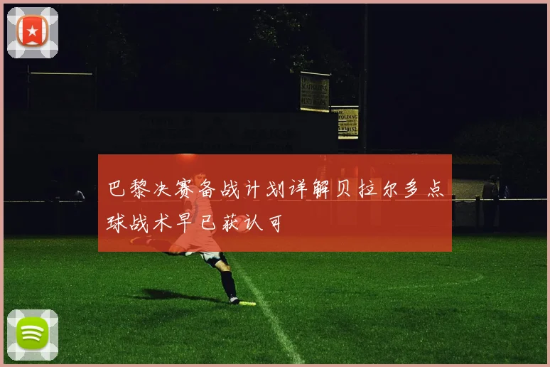巴黎决赛备战计划详解贝拉尔多点球战术早已获认可