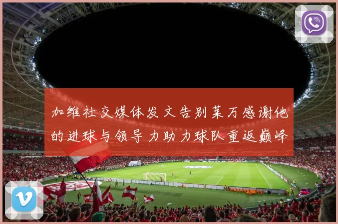 加维社交媒体发文告别莱万感谢他的进球与领导力助力球队重返巅峰