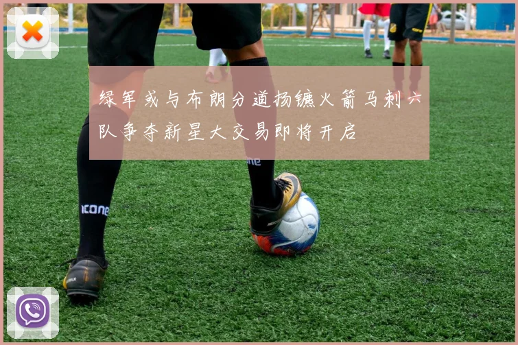绿军或与布朗分道扬镳火箭马刺六队争夺新星大交易即将开启